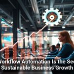 Why Workflow Automation Is the Secret to Sustainable Business Growth