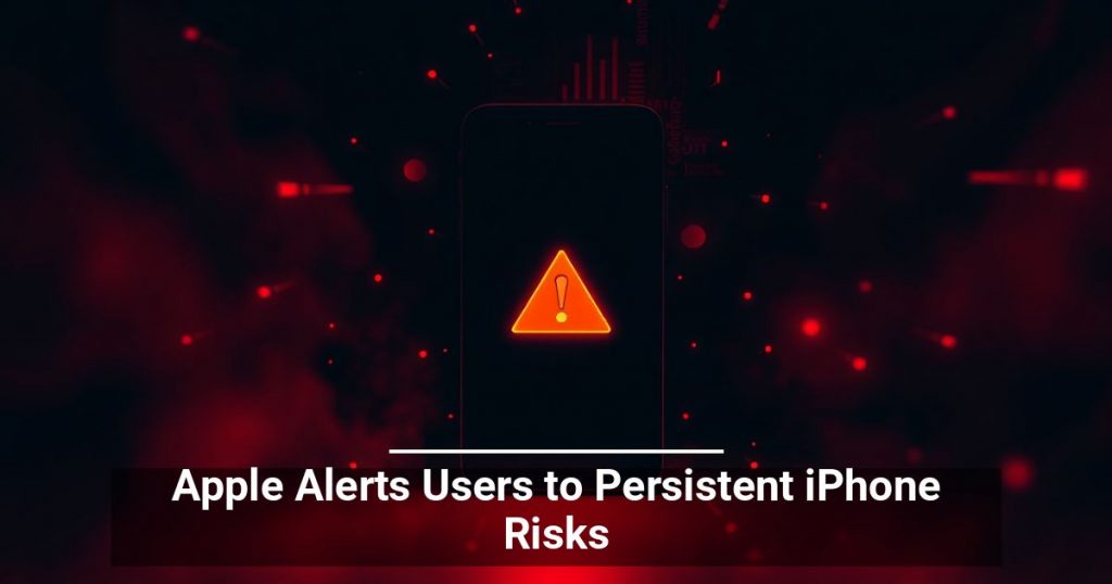 Apple Alerts Users to Persistent iPhone Risks
