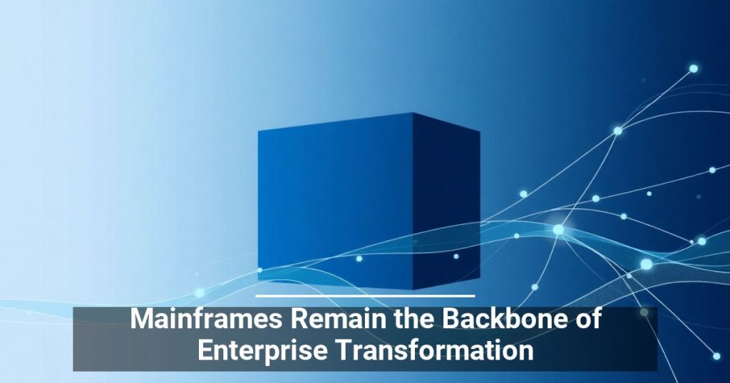 Mainframes Remain the Backbone of Enterprise Transformation